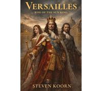 Versailles: Rise of the Sun King: A Historical Novel of Power, War and the Court of Louis XIV (Rulers of te Past)