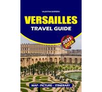 VERSAILLES TRAVEL GUIDE 2025 - 2026: Discover the Palace, Gardens, and Royal History with Expert Insights, Top Attractions, Hidden Gems, and Practical Travel Tips