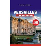 VERSAILLES TRAVEL GUIDE 2026: Your Essential Guide to Visiting Versailles: Palace of Versailles, Fountains & Gardens