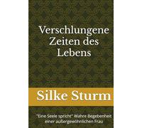 Verschlungene Zeiten des Lebens: "Eine Seele spricht" Wahre Begebenheit einer außergewöhnlichen Frau