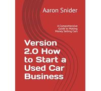 Version 2.0 How to Start a Used Car Business: A Comprehensive Guide to Making Money Selling Cars