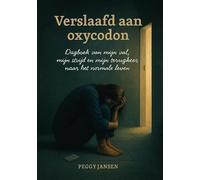 Verslaafd aan oxycodon: Dagboek van mijn val, mijn strijd en mijn terugkeer naar het normale leven
