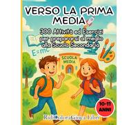 Verso la prima Media: 300 Attività ed Esercizi per prepararsi al meglio alla Scuola Secondaria |Età 10-11 Anni