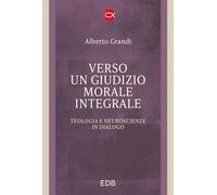 Verso un giudizio morale integrale. Teologia e neuroscienze in dialogo (Trattati di etica teologica)