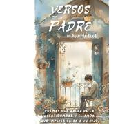 VERSOS DE UN PADRE: Poemas que nacen de la incertidumbre y el amor que implica criar a un hijo (LA AVENTURA DE SER PADRE)