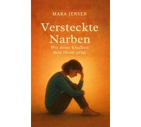 Versteckte Narben: Wie deine Kindheit dein Heute prägt - Kindheitstrauma verstehen und den Weg zurück zu innerer Leichtigkeit finden