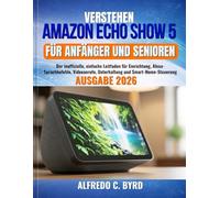 Verstehen Amazon Echo Show 5 für Anfänger und Senioren: Der inoffizielle, einfache Leitfaden für Einrichtung, Alexa-Sprachbefehle, Videoanrufe, Unterhaltung und Smart-Home-Steuerung
