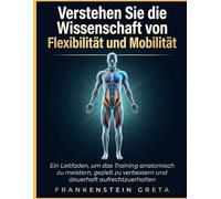 Verstehen Sie die Wissenschaft von Flexibilität und Mobilität: Ein Leitfaden, um das Training anatomisch zu meistern, gezielt zu verbessern und dauerhaft aufrechtzuerhalten