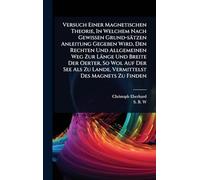 Versuch Einer Magnetischen Theorie, In Welchem Nach Gewissen Grund-sätzen Anleitung Gegeben Wird, Den Rechten Und Allgemeinen Weg Zur Länge Und Breite ... Zu Lande, Vermittelst Des Magnets Zu Finden
