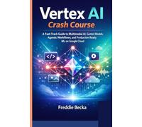 VERTEX AI CRASH COURSE: A FAST-TRACK GUIDE TO MULTIMODAL AI, GEMINI MODELS, AGENTIC WORKFLOWS, AND PRODUCTION-READY ML ON GOOGLE CLOUD