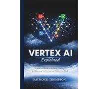 Vertex AI Explained: A Practical Guide to Building, Training, and Deploying Machine Learning Models in the Cloud