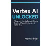 Vertex AI Unlocked: A Beginner-Friendly Guide to Building Smarter AI Apps, Workflows, and ML Pipelines