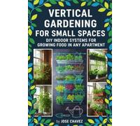 Vertical Gardening for Small Spaces: DIY Indoor Systems for Growing Food in Any Apartment: The DIY Low-Cost Hydroponics Guide