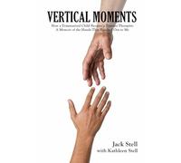 Vertical Moments: How a Traumatized Child Became a Trauma Therapist: A Memoir of the Hands That Reached Out to Me
