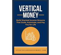Vertical Money: Build Stacked Income Streams That Scale, Automate, and Pay You for Life (Speak the Language of Personal Finance)