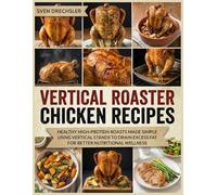 Vertical Roaster Chicken Recipes: Healthy High-Protein Roasts Made Simple Using Vertical Stands to Drain Excess Fat for Better Nutritional Wellness