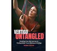 Vertigo Untangled: Breaking Free: My Journey to Finding Relief From Vertigo and Dizziness
