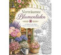 Verträumte Blumenläden: Tauche ein in eine bezaubernde Welt voller wunderschöner Blumen, romantischer kleiner Läden und zeitlosem Blütenzauber (Die ... zum Entspannen, Abschalten und Genießen)