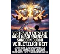 Vertrauen entsteht nicht durch Perfektion, sondern durch Verletzlichkeit: Authentische Beziehungen verstehen: Wie Angst vor Ablehnung, Masken und Selbstschutz echte Verbindung verhindern