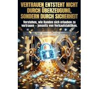 Vertrauen entsteht nicht durch Überzeugung, sondern durch Sicherheit: Verstehen, wie Kunden sich erlauben zu vertrauen - jenseits von Verkaufstaktiken