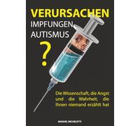 Verursachen Impfungen Autismus?: Die Wissenschaft, die Angst und die Wahrheit, die Ihnen niemand erzählt hat
