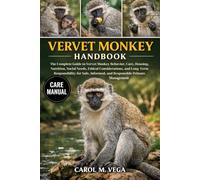 VERVET MONKEY HANDBOOK: The Complete Guide to Vervet Monkey Behavior, Care, Housing, Nutrition, Social Needs, Ethical Considerations, and Long-Term ... Informed, and Responsible Primate Management