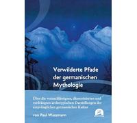 Verwilderte Pfade der germanischen Mythologie: Über die vernachlässigten, dämonisierten und verdrängten archetypischen Darstellungen der ursprünglichen germanischen Kultur