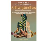 Verwurzelt in Widerstandsfähigkeit: Ashwagandhas Der Weg von Ayurveda zu alltäglichem Wohlbefinden: Die Wissenschaft, Rituale und Rezepte des wichtigsten Adaptogens der Natur entschlüsseln