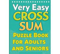 Very Easy Cross Sum Puzzle Book for Adults and Seniors: 300 Very Easy Cross Sum Puzzles with Solutions | Stress-Free Brain Games, Big Numbers, Gentle Difficulty for Beginners, Adults & Seniors