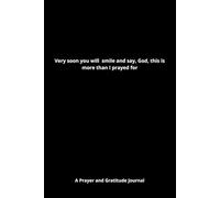 Very soon you will smile and say, God, this is more than I prayed for: A Prayer and Gratitude Journal