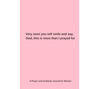 Very soon you will smile and say, God, this is more than I prayed for: A Prayer and Gratitude Journal for Women