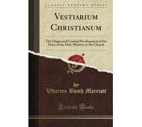 Vestiarium Christianum: The Origin and Gradual Development of the Dress of the Holy Ministry in the Church (Classic Reprint)