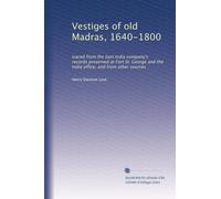 Vestiges of old Madras, 1640-1800: traced from the East India company's records preserved at Fort St. George and the India office, and from other sources: Volume 4