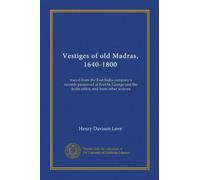 Vestiges of old Madras, 1640-1800 (v.4): traced from the East India company's records preserved at Fort St. George and the India office, and from other sources