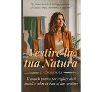 Vestire la tua Natura - SINCROMORFÌA: Il metodo pratico per scegliere abiti, tessuti e colori in base al tuo carattere
