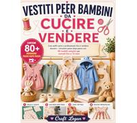 VESTITI PER BAMBINI DA CUCIRE E VENDERE: Crea outfit carini e professionali che si vendono davvero - istruzioni passo dopo passo con 40 modelli semplici per neonati fino a 12 mesi
