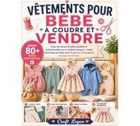VÊTEMENTS POUR BÉBÉ À COUDRE ET VENDRE: Créez des tenues de bébé adorables et professionnelles qui se vendent vraiment - Guide visuel étape par étape ... patrons faciles pour le nouveau-né à 12 mois