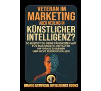 Veteran im Marketing, aber Neuling in Künstlicher Intelligenz?: So rüstest du deine Fähigkeiten auf für das neue KI-Zeitalter, um voraus zu bleiben ... zurückzufallen (AI and Marketing (Deutsch))