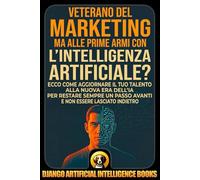 Veterano del Marketing ma alle prime armi con l’intelligenza artificiale?: Ecco come aggiornare il tuo talento alla nuova era dell’IA per restare ... indietro (AI and Marketing (Italiano))
