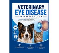 VETERINARY EYE DISEASE HANDBOOK: A Practical Manual for the Diagnosis, Treatment, and Clinical Management of Ocular Disorders in Animals