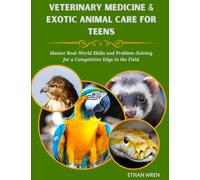 VETERINARY MEDICINE & EXOTIC ANIMAL CARE FOR TEENS: Master Real-World Skills and Problem-Solving for a Competitive Edge in the Field
