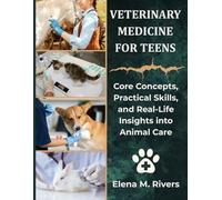 Veterinary Medicine For Teens: Core Concepts, Practical Skills, and Real-Life Insights into Animal Care