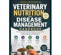 VETERINARY NUTRITION AND DISEASE MANAGEMENT HANDBOOK: A Practical Guide to Therapeutic Diets, Clinical Nutrition, Patient Assessment, and Recovery for Veterinary Nurses and Technicians