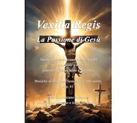 Vexilla Regis - La Passione di Gesù Op. 81: Sacra rappresentazione in otto quadri per coro misto a 4 voci, pianoforte, attori mimi e figuranti. Musiche di Graziano Semeraro e altri autori