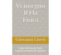 Vi insegno IO la Fisica: Come diventare Fisici esperti in meno di 1 giorno (La Fisica per TUTTI)