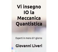 Vi insegno IO la Meccanica Quantistica: Esperti in meno di 1 giorno (Fisica Quantistica- Brevi lezioni per cominciare)