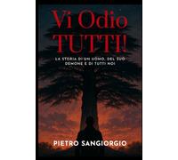 Vi Odio TUTTI!: La storia di un uomo, del suo demone e di tutti noi.