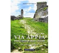 Via Appia. Strada di imperatori soldati e pellegrini. Guida al percorso e agli itinerari