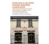 Via Bellezza 16: dal Mutuo Soccorso Manfredini ai giorni nostri. Storia di chi costruì l’edificio e di coloro che lo animarono e lo animano tuttora (Eterotopie)