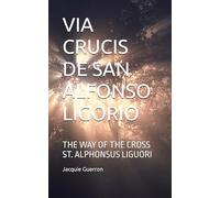 VIA CRUCIS DE SAN ALFONSO LIGORIO: THE WAY OF THE CROSS ST. ALPHONSUS LIGUORI